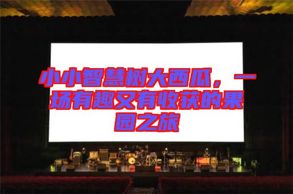 小小智慧樹(shù)大西瓜，一場(chǎng)有趣又有收獲的果園之旅