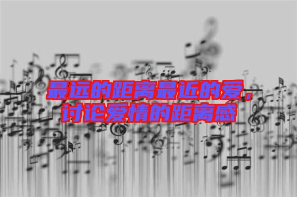 最遠(yuǎn)的距離最近的愛，討論愛情的距離感