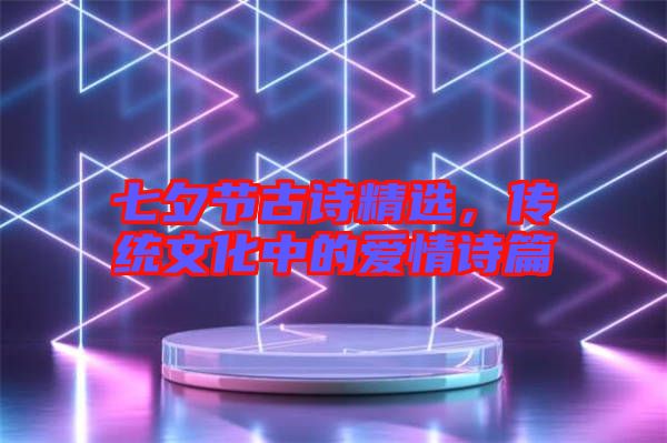 七夕節(jié)古詩精選，傳統(tǒng)文化中的愛情詩篇