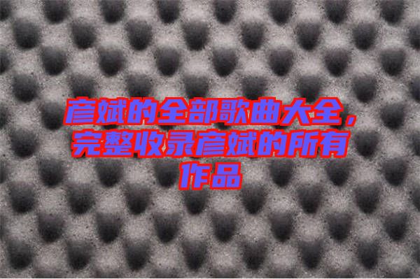 彥斌的全部歌曲大全，完整收錄彥斌的所有作品