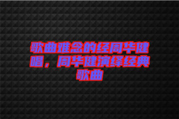 歌曲難念的經(jīng)周華健唱，周華健演繹經(jīng)典歌曲