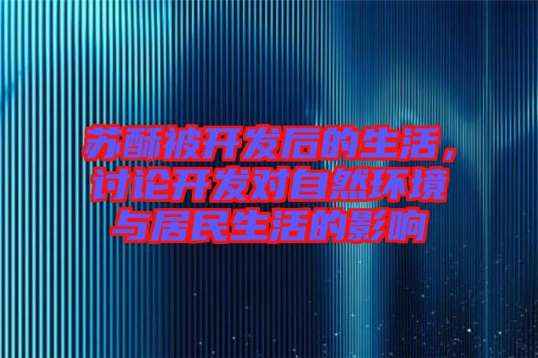 蘇酥被開發(fā)后的生活，討論開發(fā)對(duì)自然環(huán)境與居民生活的影響