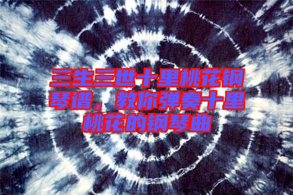 三生三世十里桃花鋼琴譜，教你彈奏十里桃花的鋼琴曲