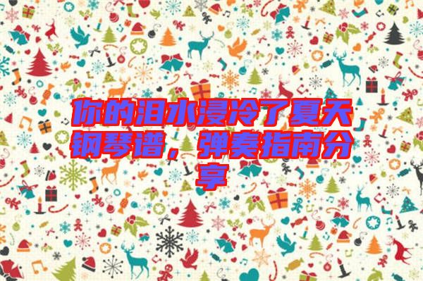 你的淚水浸冷了夏天鋼琴譜，彈奏指南分享