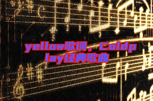 yellow歌詞，Coldplay經(jīng)典歌曲