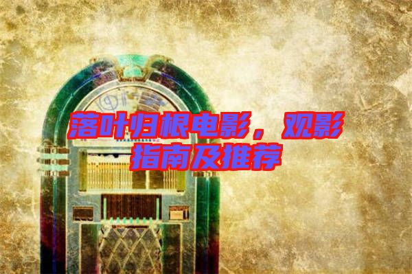 落葉歸根電影，觀影指南及推薦