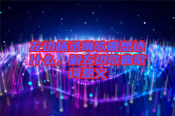 左邊楊丞琳歌曲想達(dá)什么，解左邊歌曲歌詞意義