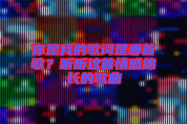 你是我的歌詞是哪首歌？聽聽這首情感綿長的歌曲