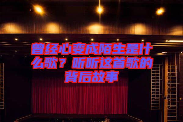 曾經(jīng)心變成陌生是什么歌？聽聽這首歌的背后故事