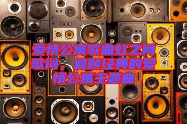 愛情公寓歌曲虹之間歌詞，回顧經(jīng)典的愛情公寓主題曲
