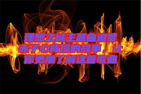 理想之城主題曲追夢(mèng)赤子心背后的故事，讓你更加了解這首歌曲
