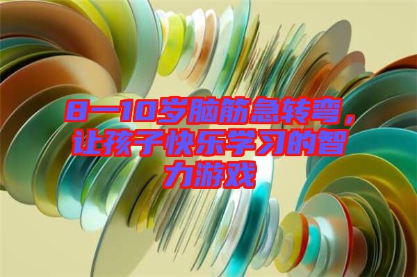 8一10歲腦筋急轉(zhuǎn)彎，讓孩子快樂學習的智力游戲