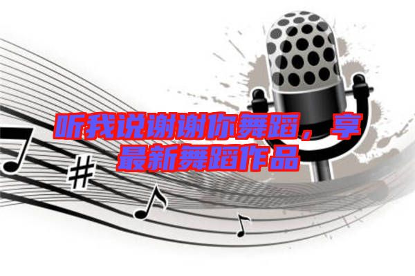 聽我說謝謝你舞蹈，享最新舞蹈作品