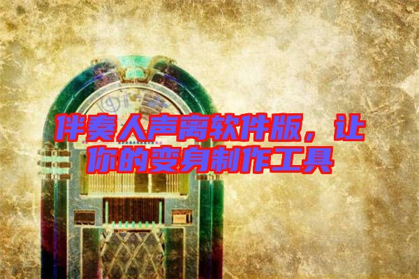 伴奏人聲離軟件版，讓你的變身制作工具
