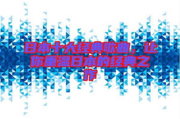日本十大經(jīng)典歌曲，讓你重溫日本的經(jīng)典之作