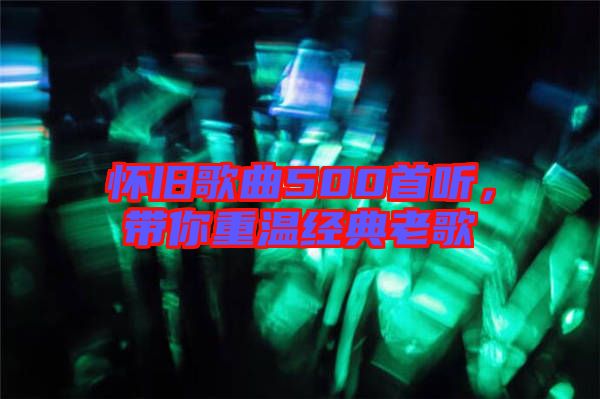 懷舊歌曲500首聽(tīng)，帶你重溫經(jīng)典老歌