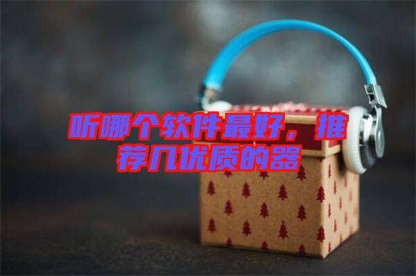 聽哪個(gè)軟件最好，推薦幾優(yōu)質(zhì)的器
