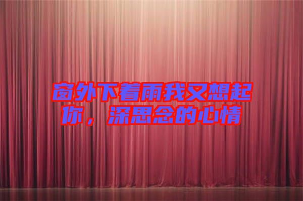 窗外下著雨我又想起你，深思念的心情