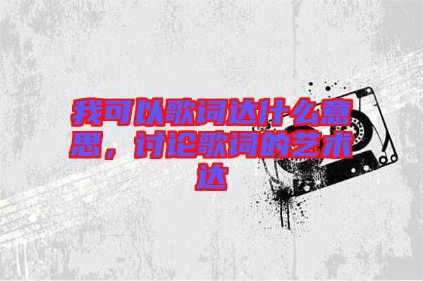 我可以歌詞達什么意思，討論歌詞的藝術(shù)達