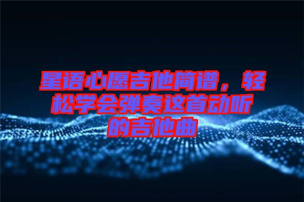 星語(yǔ)心愿吉他簡(jiǎn)譜，輕松學(xué)會(huì)彈奏這首動(dòng)聽(tīng)的吉他曲