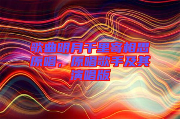 歌曲明月千里寄相思原唱，原唱歌手及其演唱版