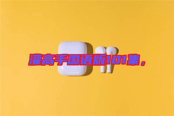 灌高手國語版101集，