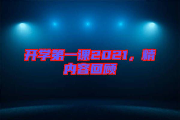 開學(xué)第一課2021，精內(nèi)容回顧