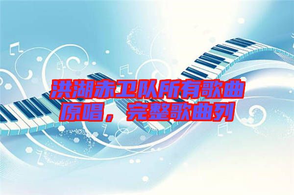 洪湖赤衛(wèi)隊所有歌曲原唱，完整歌曲列