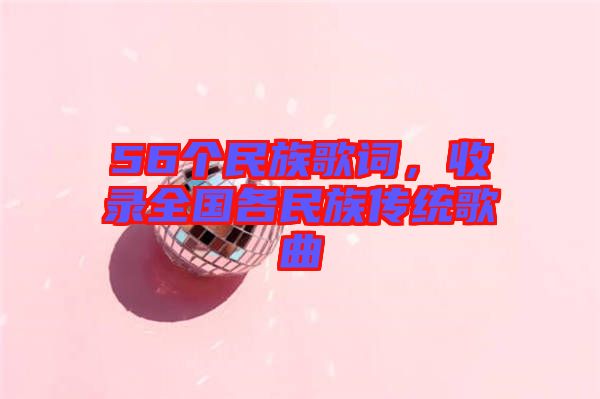 56個(gè)民族歌詞，收錄全國(guó)各民族傳統(tǒng)歌曲