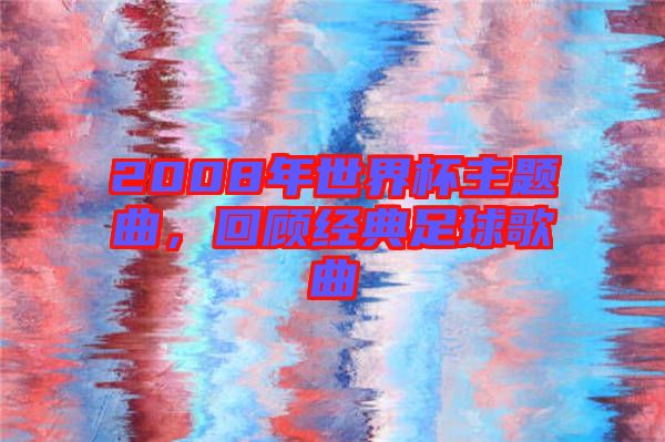 2008年世界杯主題曲，回顧經(jīng)典足球歌曲