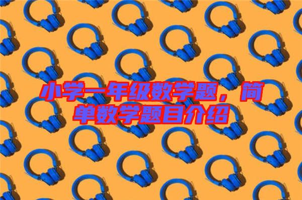 小學(xué)一年級(jí)數(shù)學(xué)題，簡(jiǎn)單數(shù)學(xué)題目介紹