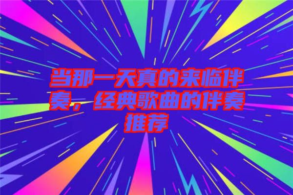 當(dāng)那一天真的來(lái)臨伴奏，經(jīng)典歌曲的伴奏推薦