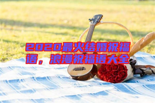 2020最火結(jié)婚祝福語，浪漫祝福語大全