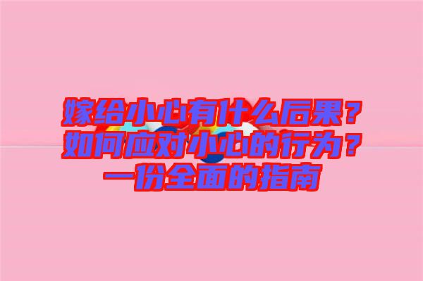 嫁給小心有什么后果？如何應(yīng)對(duì)小心的行為？一份全面的指南