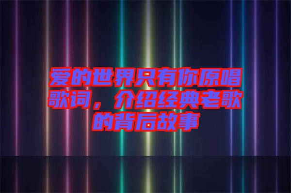 愛的世界只有你原唱歌詞，介紹經(jīng)典老歌的背后故事