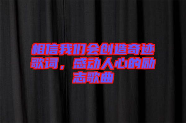 相信我們會創(chuàng)造奇跡歌詞，感動人心的勵(lì)志歌曲