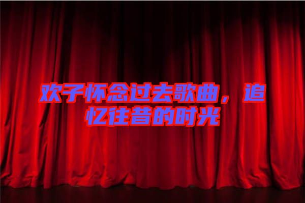 歡子懷念過去歌曲，追憶往昔的時(shí)光