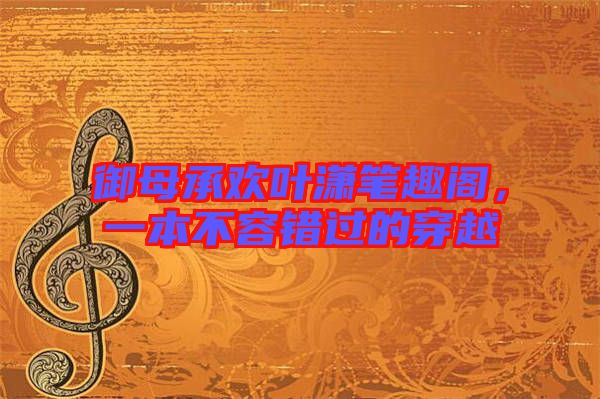 御母承歡葉瀟筆趣閣，一本不容錯(cuò)過的穿越