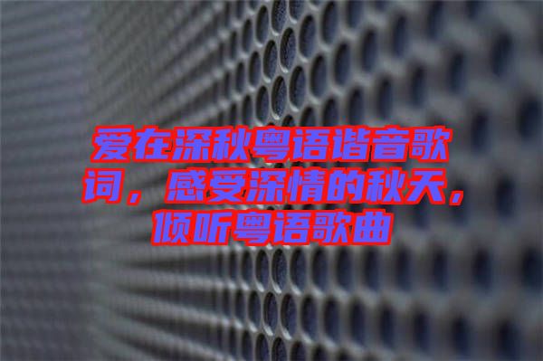愛在深秋粵語諧音歌詞，感受深情的秋天，傾聽粵語歌曲