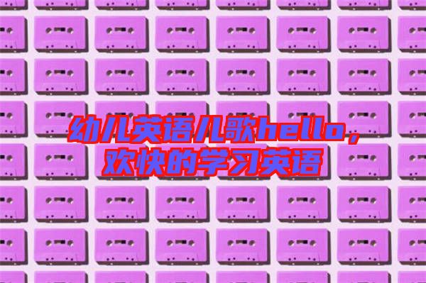 幼兒英語(yǔ)兒歌hello，歡快的學(xué)習(xí)英語(yǔ)