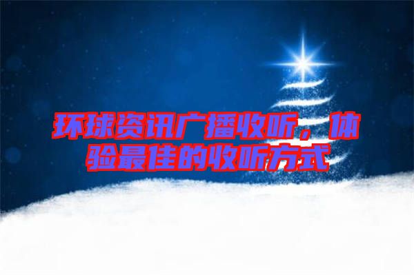 環(huán)球資訊廣播收聽，體驗(yàn)最佳的收聽方式