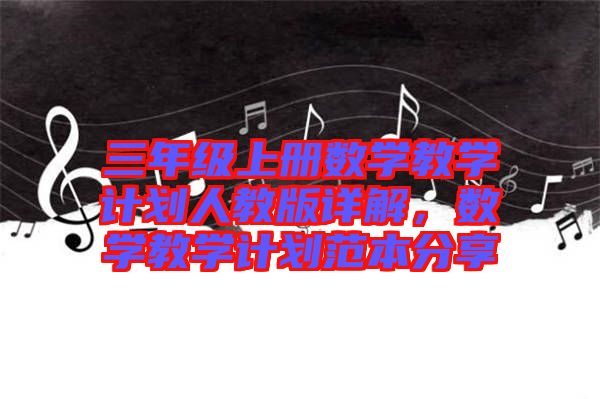 三年級上冊數(shù)學(xué)教學(xué)計(jì)劃人教版詳解，數(shù)學(xué)教學(xué)計(jì)劃范本分享