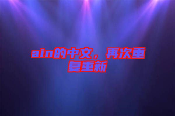 ain的中文，再次重復(fù)重新