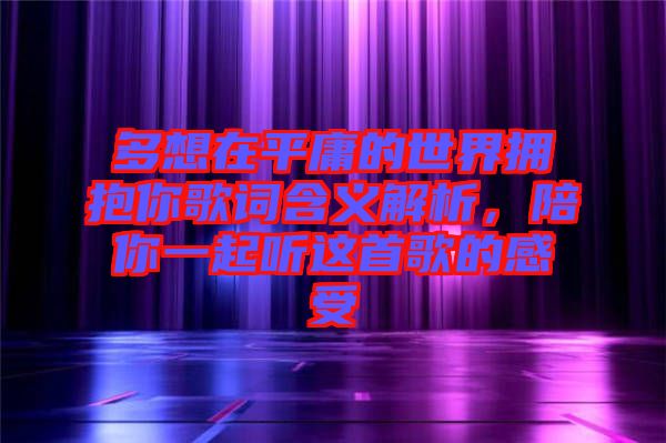多想在平庸的世界擁抱你歌詞含義解析，陪你一起聽(tīng)這首歌的感受