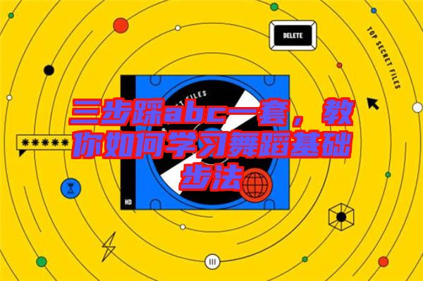 三步踩abc一套，教你如何學習舞蹈基礎(chǔ)步法