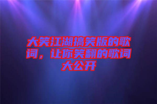 大笑江湖搞笑版的歌詞，讓你笑翻的歌詞大公開
