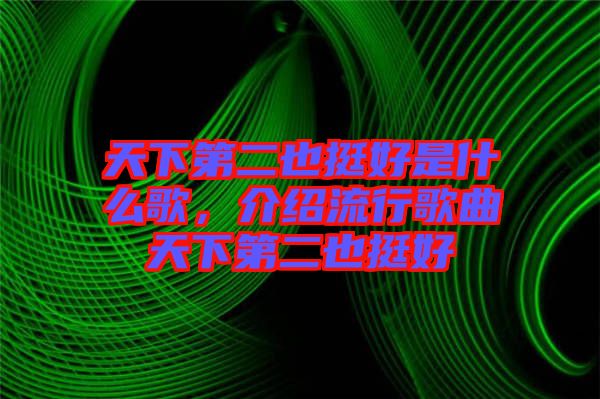 天下第二也挺好是什么歌，介紹流行歌曲天下第二也挺好