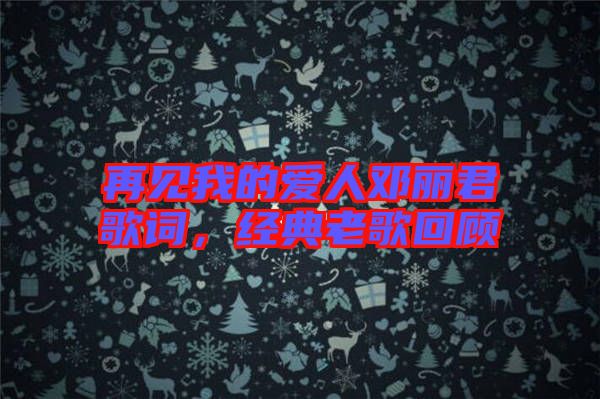 再見我的愛人鄧麗君歌詞，經(jīng)典老歌回顧