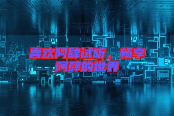 喜歡阿肆試聽，暢享阿肆的世界