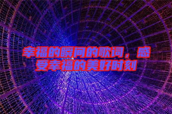 幸福的瞬間的歌詞，感受幸福的美好時(shí)刻